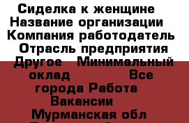 Сиделка к женщине › Название организации ­ Компания-работодатель › Отрасль предприятия ­ Другое › Минимальный оклад ­ 27 000 - Все города Работа » Вакансии   . Мурманская обл.,Полярные Зори г.